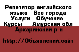 Репетитор английского языка - Все города Услуги » Обучение. Курсы   . Амурская обл.,Архаринский р-н